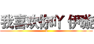 我喜欢你吖 伊璇 (I)