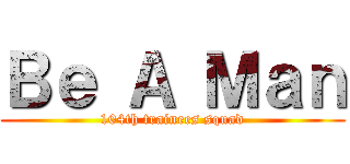 Ｂｅ Ａ Ｍａｎ (104th trainees squad)