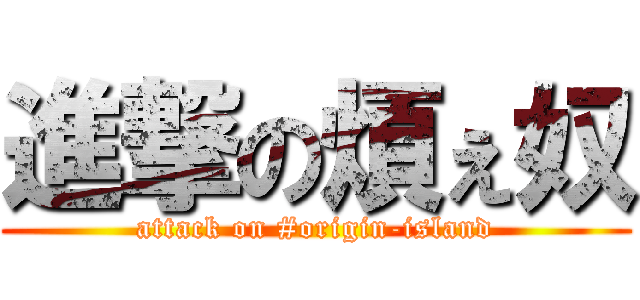 進撃の煩ぇ奴 (attack on #origin-island)