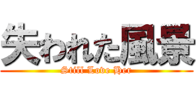 失われた風景 (Still Love Her)