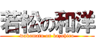 若松の和洋 (wakamatu on kazuhiro)