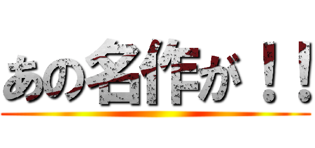 あの名作が！！ ()