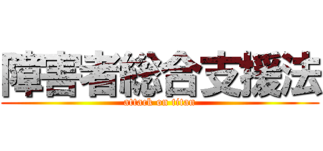 障害者総合支援法 (attack on titan)