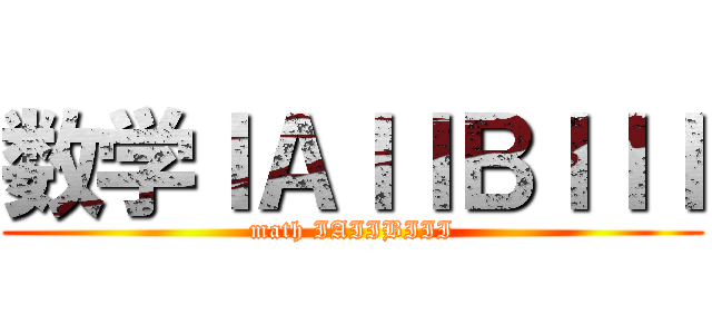数学ＩＡＩＩＢＩＩＩ (math IAIIBIII)