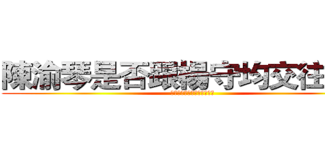 陳渝琴是否跟楊守均交往過？ (陳渝琴是否跟楊守均交往過?)