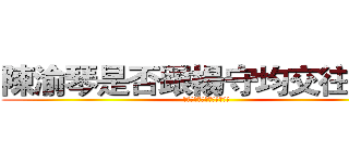 陳渝琴是否跟楊守均交往過？ (陳渝琴是否跟楊守均交往過?)