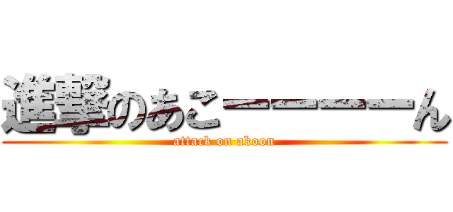 進撃のあこーーーーん (attack on akoon)