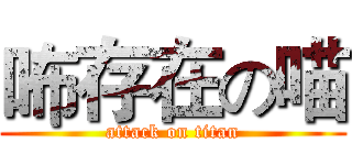 咘存在の喵 (attack on titan)
