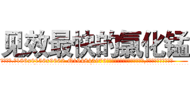 见效最快的氯化锰 (见效最快的氯化锰【电.话186x0156x9662-Q194843976林氏药业】我们做的是长期生意,靠的是老客户长期支持
参考消息网2月20日报道 韩媒称，“剩女多、离婚率高的城市，房价一定会上涨。”这是中国经济学家金岩石2016年12月参加在上海举行的房地产相关论坛时说的话。
)