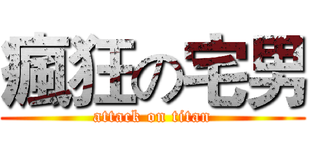 瘋狂の宅男 (attack on titan)