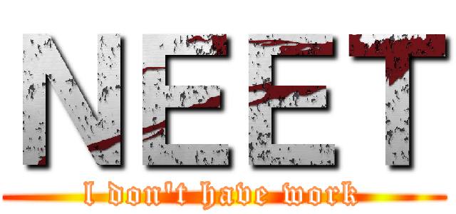 ＮＥＥＴ (l don't have work)