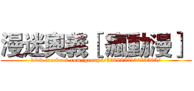 漫迷奧義［ 瘋動漫］  (www.facebook.com/groups/536985313023565/)