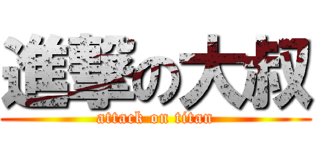 進撃の大叔 (attack on titan)