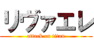 リヴァエレ (attack on titan)