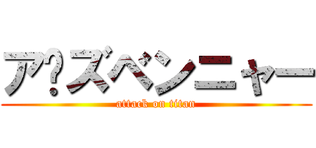 ア〜ズベンニャー (attack on titan)