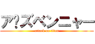 ア〜ズベンニャー (attack on titan)