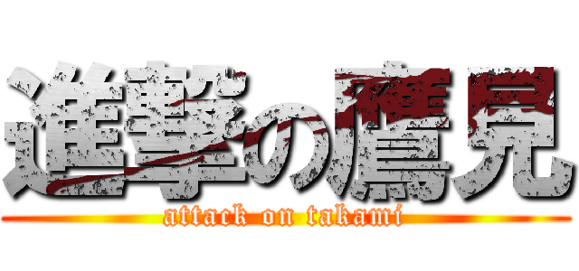 進撃の鷹見 (attack on takami)