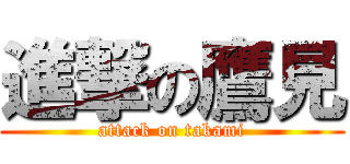 進撃の鷹見 (attack on takami)