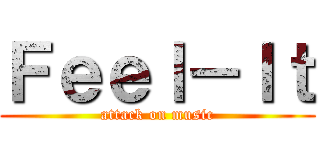 Ｆｅｅｌ－Ｉｔ (attack on music)