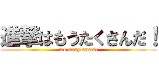 進撃はもうたくさんだ！ (too many attack!)