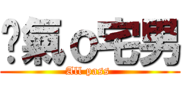 煞氣ｏ宅男 (All pass )