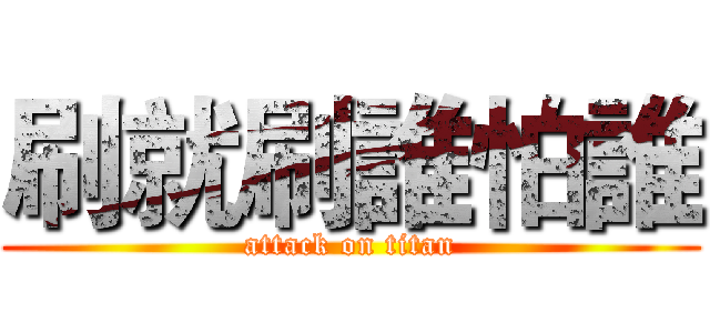 刷就刷誰怕誰 (attack on titan)