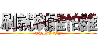 刷就刷誰怕誰 (attack on titan)