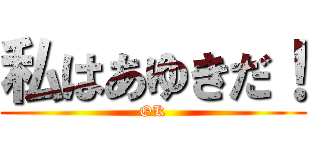 私はあゆきだ！ (OK)