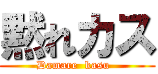 黙れカス (Damare  kasu  )