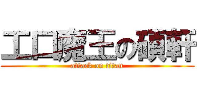 工口魔王の碩軒 (attack on titan)