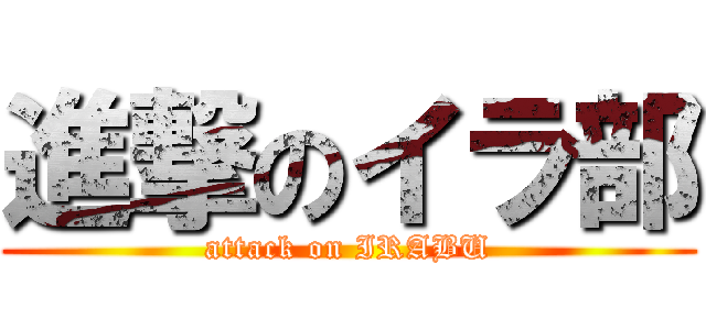 進撃のイラ部 (attack on IRABU)