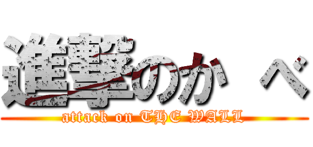 進撃のか べ (attack on THE WALL)