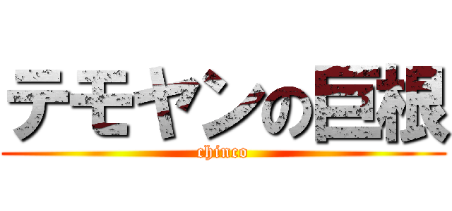 テモヤンの巨根 (chinco)