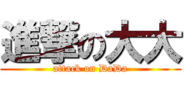 進撃の大大 (attack on DaDa)