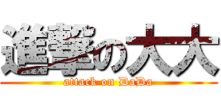 進撃の大大 (attack on DaDa)
