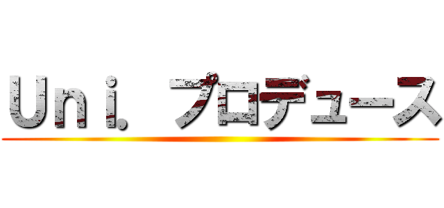 Ｕｎｉ．プロデュース ()
