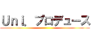 Ｕｎｉ．プロデュース ()