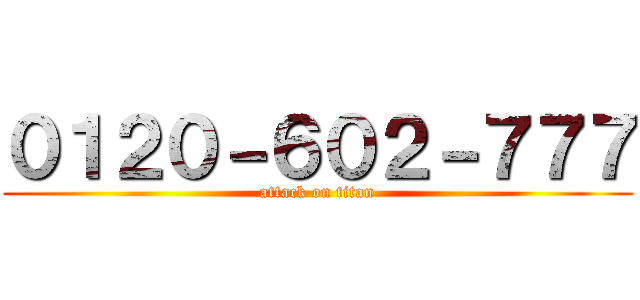 ０１２０－６０２－７７７ (attack on titan)