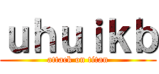 ｕｈｕｉｋｂ (attack on titan)