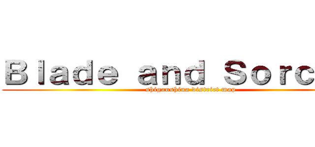 Ｂｌａｄｅ ａｎｄ Ｓｏｒｃｅｒｙ (shiganshina district map)