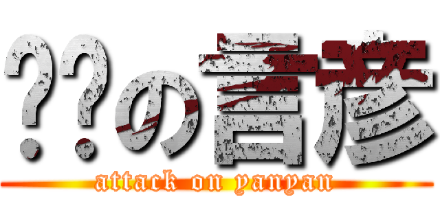 进击の言彦 (attack on yanyan)