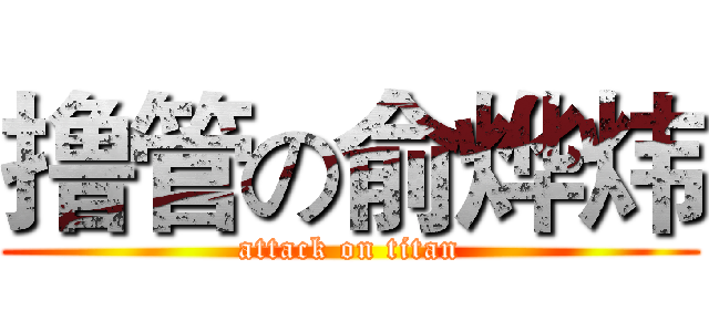 撸管の俞烨炜 (attack on titan)