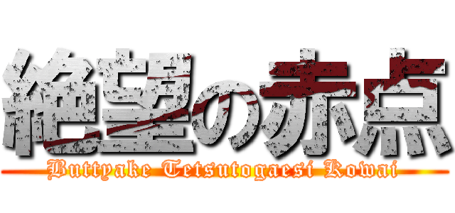 絶望の赤点 (Buttyake Tetsutogaesi Kowai)