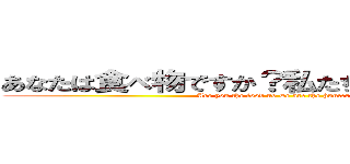 あなたは食べ物ですか？私たちはハンターです (Are you the food no we are the hunters )