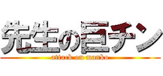 先生の巨チン (attack on manko)