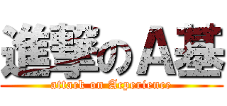 進撃のＡ基 (attack on Acperience)