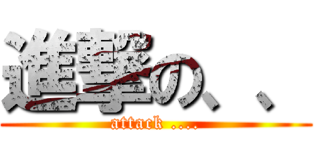 進撃の、、 (attack ....)