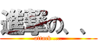 進撃の、、 (attack ....)