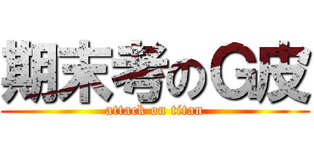 期末考のＧ皮 (attack on titan)
