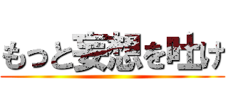もっと妄想を吐け ()